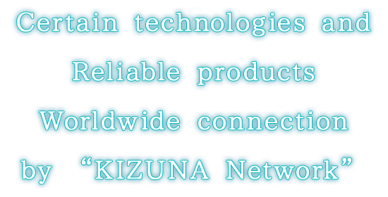 Certain technologies and Reliable products Worldwide connection by KIZUNA Network